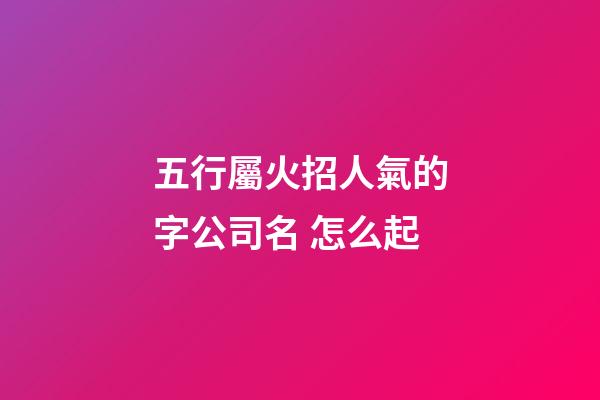 五行屬火招人氣的字公司名 怎么起
